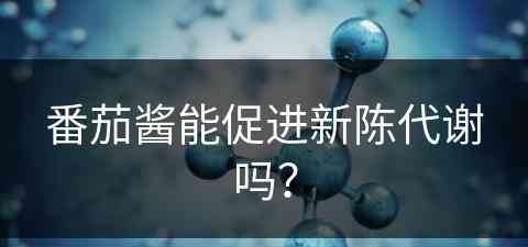 番茄酱能促进新陈代谢吗？(番茄酱能促进新陈代谢吗为什么)